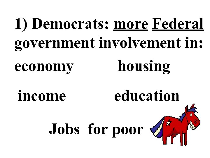 1) Democrats: more Federal government involvement in: economy housing income education Jobs for poor