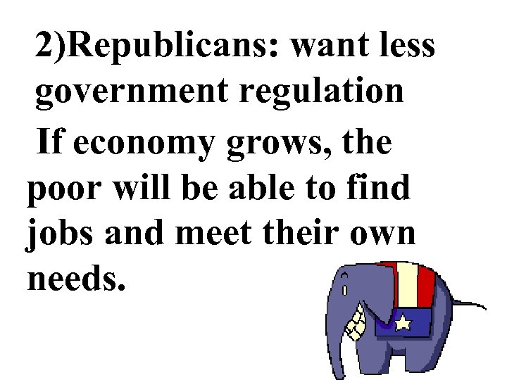 2)Republicans: want less government regulation If economy grows, the poor will be able to
