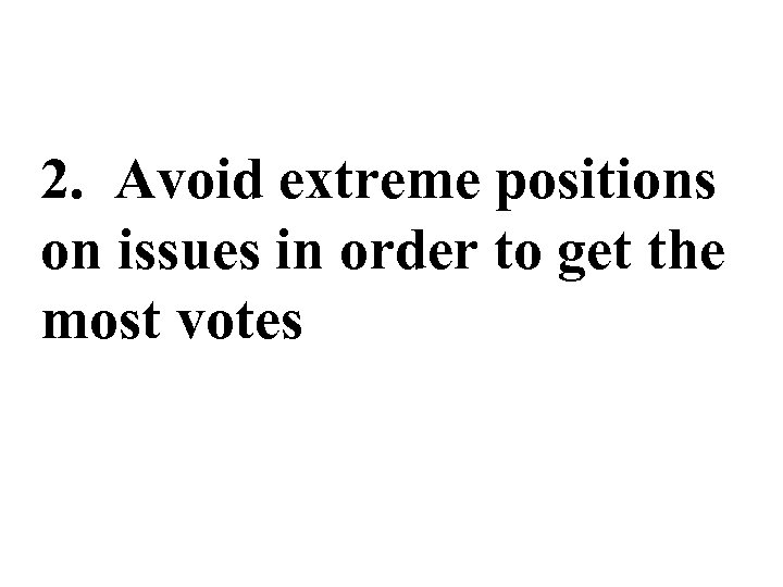 2. Avoid extreme positions on issues in order to get the most votes 