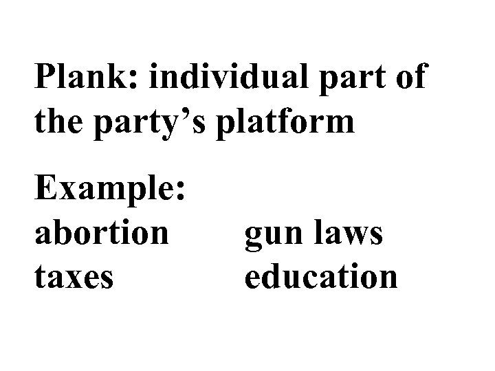 Plank: individual part of the party’s platform Example: abortion taxes gun laws education 