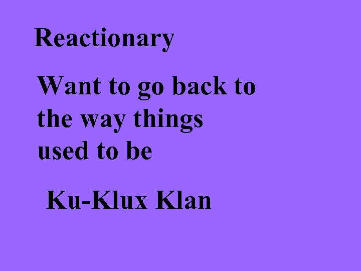 Reactionary Want to go back to the way things used to be Ku-Klux Klan