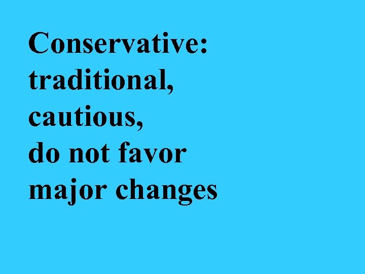 Conservative: traditional, cautious, do not favor major changes 