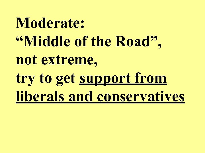 Moderate: “Middle of the Road”, not extreme, try to get support from liberals and