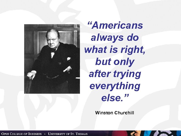 “Americans always do what is right, but only after trying everything else. ” Winston