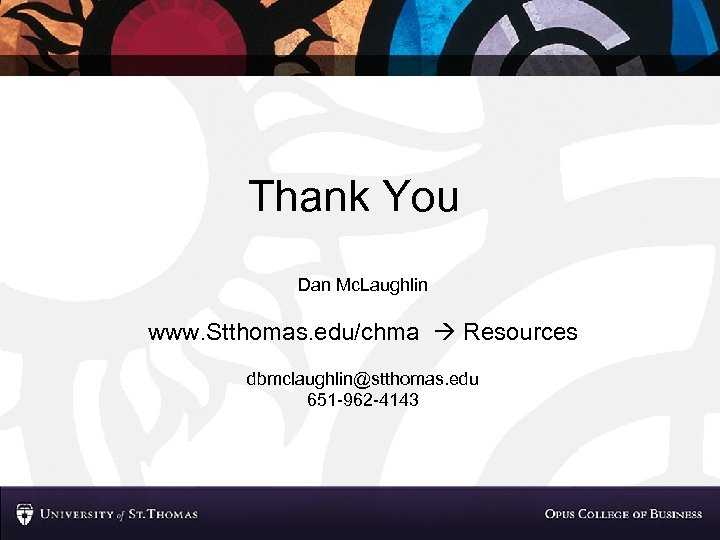 Thank You Dan Mc. Laughlin www. Stthomas. edu/chma Resources dbmclaughlin@stthomas. edu 651 -962 -4143