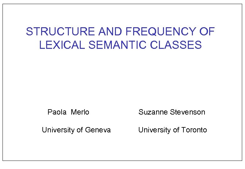 STRUCTURE AND FREQUENCY OF LEXICAL SEMANTIC CLASSES Paola Merlo University of Geneva Suzanne Stevenson