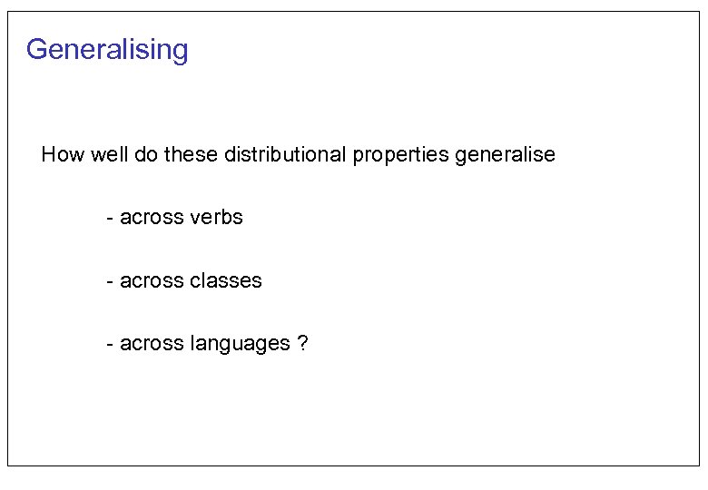 Generalising How well do these distributional properties generalise - across verbs - across classes