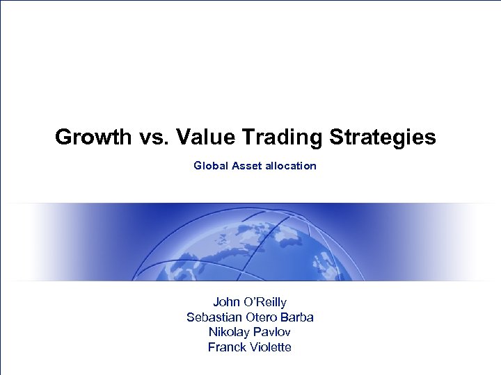 Growth vs. Value Trading Strategies Global Asset allocation John O’Reilly Sebastian Otero Barba Nikolay