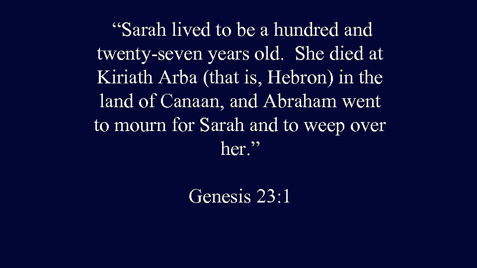 “Sarah lived to be a hundred and twenty-seven years old. She died at Kiriath