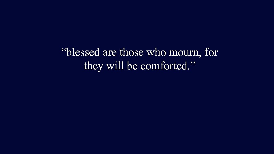 “blessed are those who mourn, for they will be comforted. ” 