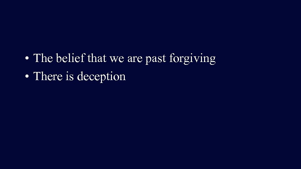  • The belief that we are past forgiving • There is deception 