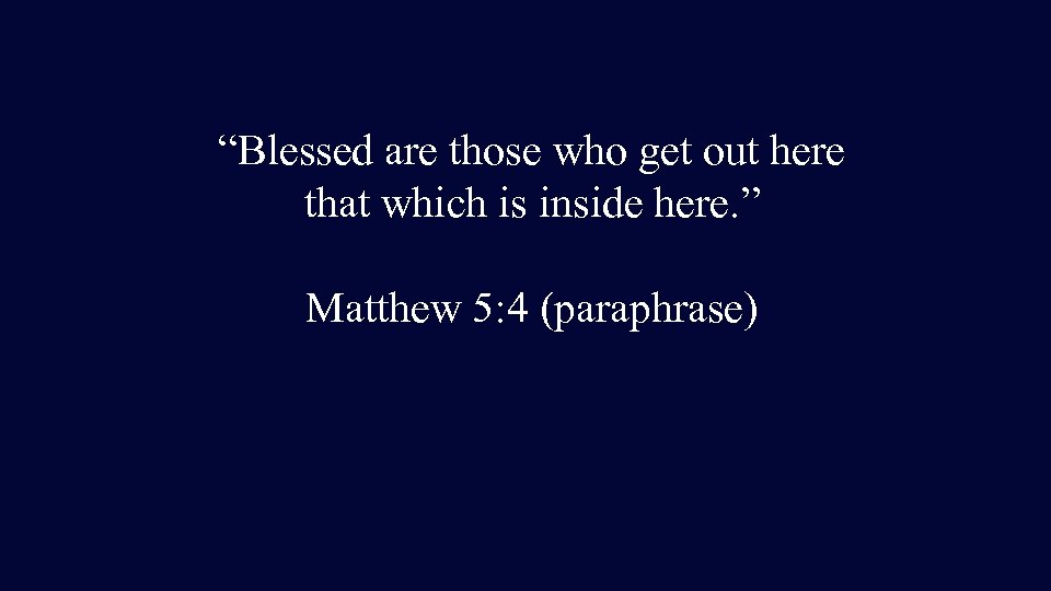 “Blessed are those who get out here that which is inside here. ” Matthew