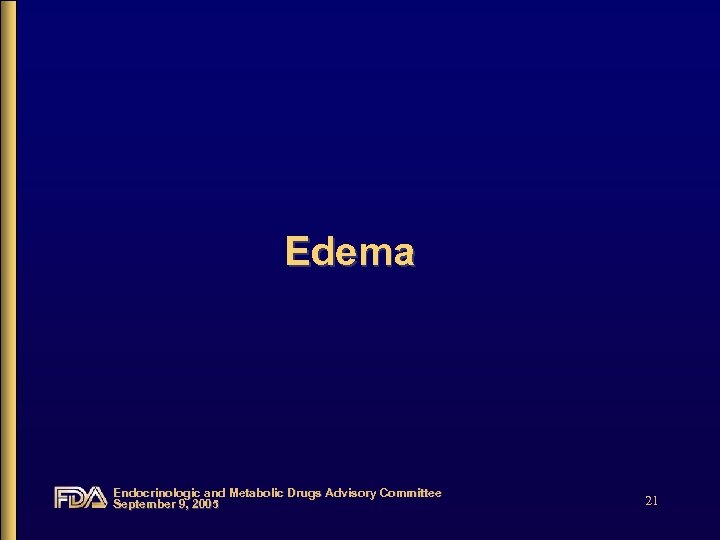 Edema Endocrinologic and Metabolic Drugs Advisory Committee September 9, 2005 21 