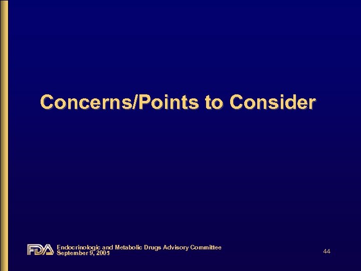 Concerns/Points to Consider Endocrinologic and Metabolic Drugs Advisory Committee September 9, 2005 44 