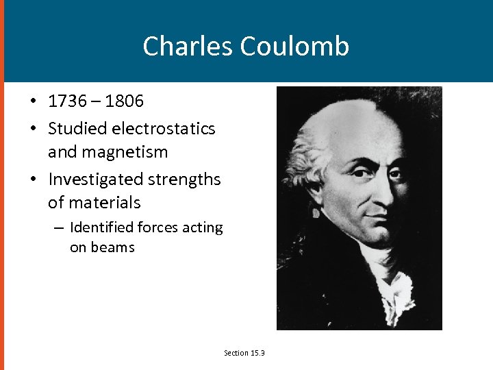 Charles Coulomb • 1736 – 1806 • Studied electrostatics and magnetism • Investigated strengths