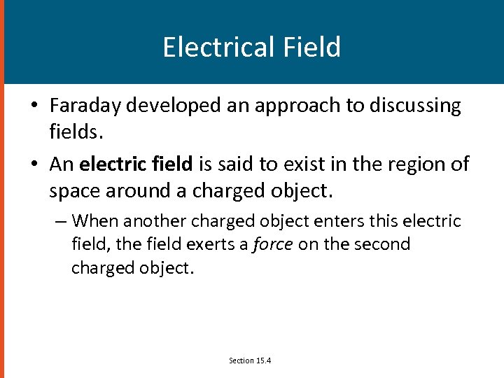 Electrical Field • Faraday developed an approach to discussing fields. • An electric field