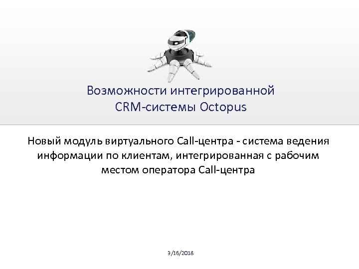 Возможности интегрированной CRM-системы Octopus Новый модуль виртуального Call-центра - система ведения информации по клиентам,