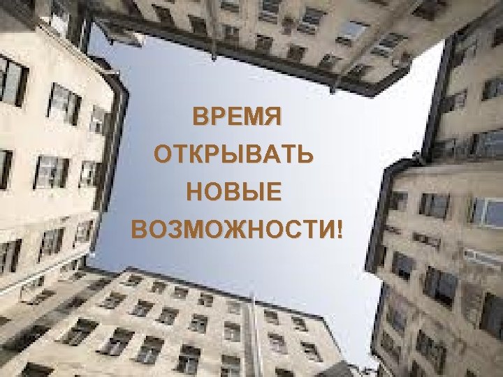 ВРЕМЯ ОТКРЫВАТЬ НОВЫЕ ВОЗМОЖНОСТИ! 