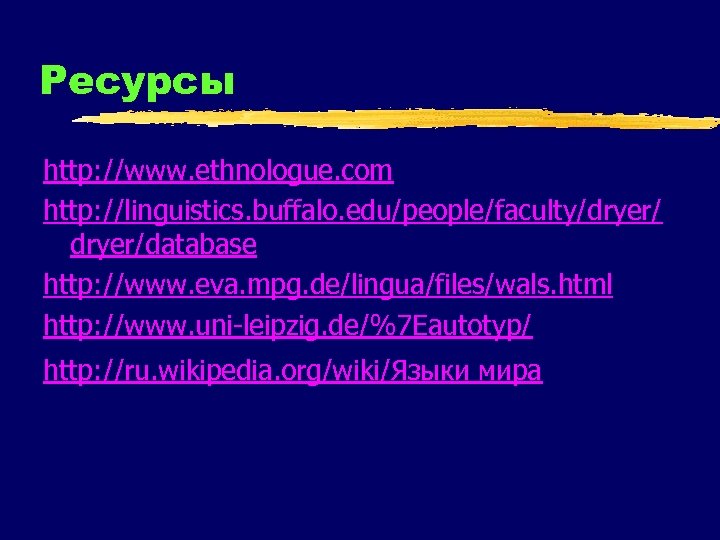 Ресурсы http: //www. ethnologue. com http: //linguistics. buffalo. edu/people/faculty/dryer/database http: //www. eva. mpg. de/lingua/files/wals.