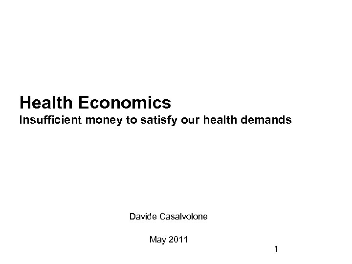Health Economics Insufficient money to satisfy our health demands Davide Casalvolone May 2011 1