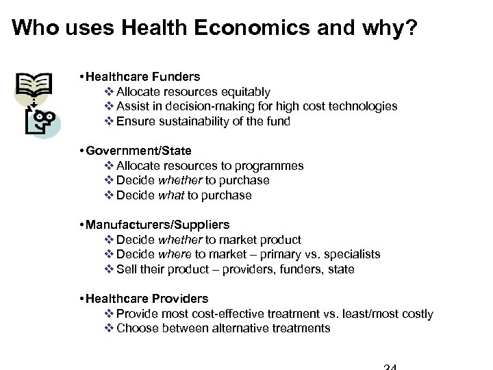  Who uses Health Economics and why? • Healthcare Funders v Allocate resources equitably