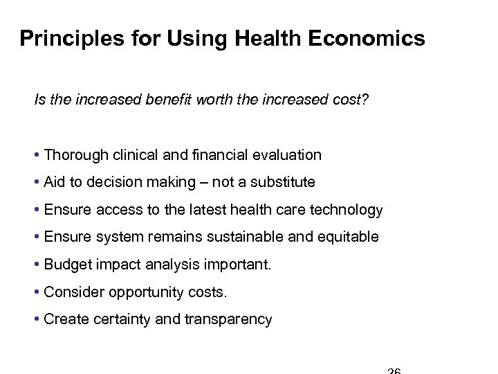 Principles for Using Health Economics Is the increased benefit worth the increased cost? •