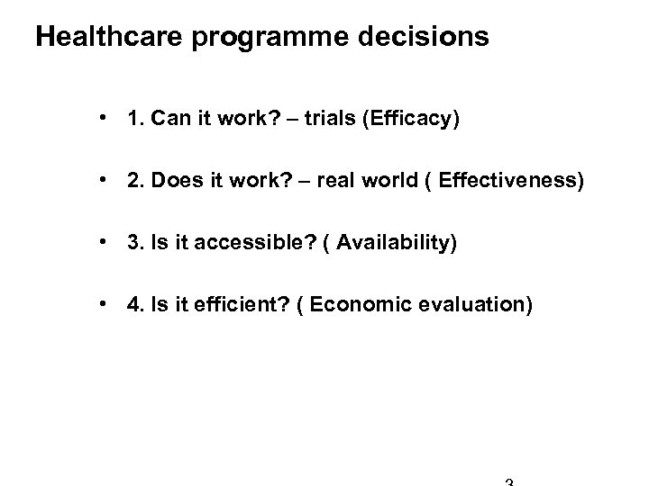Healthcare programme decisions • 1. Can it work? – trials (Efficacy) • 2. Does