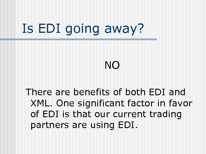 Is EDI going away? NO There are benefits of both EDI and XML. One