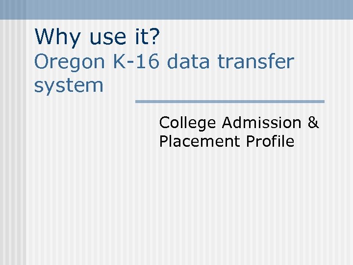 Why use it? Oregon K-16 data transfer system College Admission & Placement Profile 