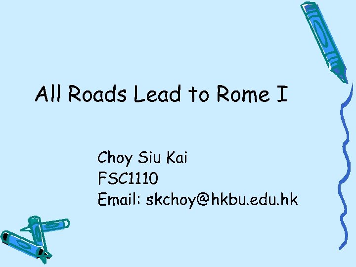 All Roads Lead to Rome I Choy Siu Kai FSC 1110 Email: skchoy@hkbu. edu.