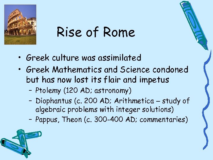 Rise of Rome • Greek culture was assimilated • Greek Mathematics and Science condoned