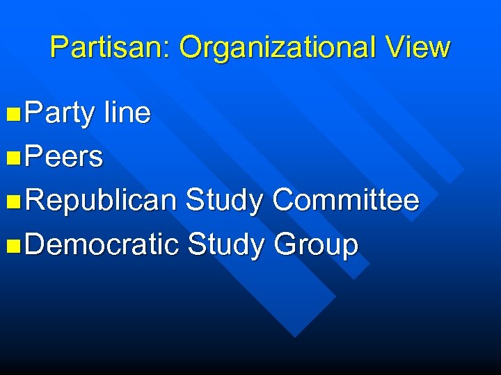 Partisan: Organizational View n Party line n Peers n Republican Study Committee n Democratic