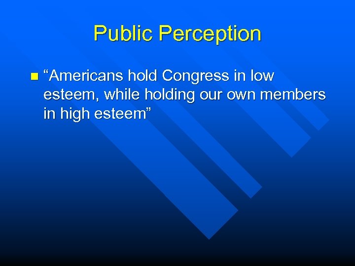 Public Perception n “Americans hold Congress in low esteem, while holding our own members