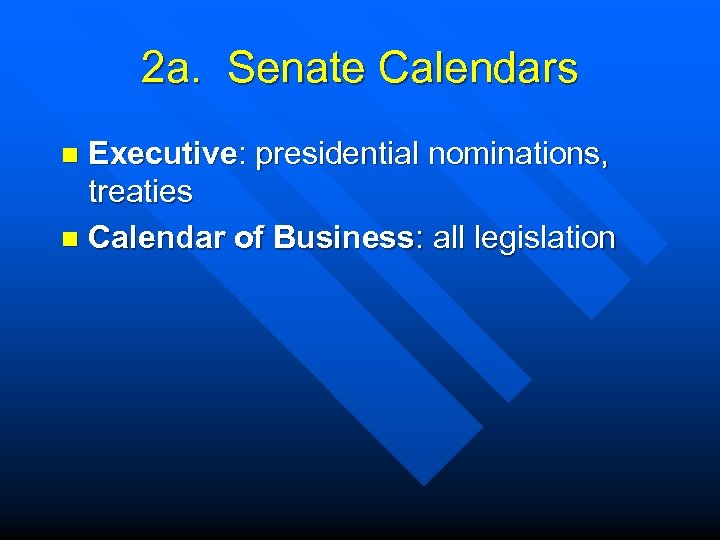 2 a. Senate Calendars Executive: presidential nominations, treaties n Calendar of Business: all legislation