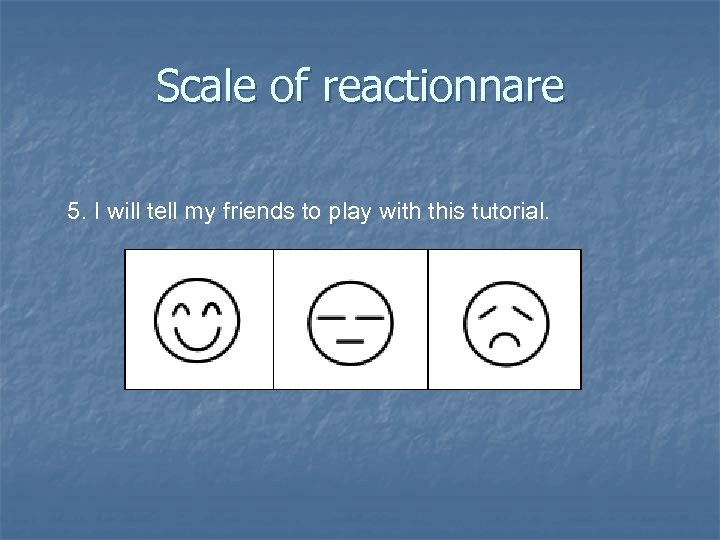 Scale of reactionnare 5. I will tell my friends to play with this tutorial.