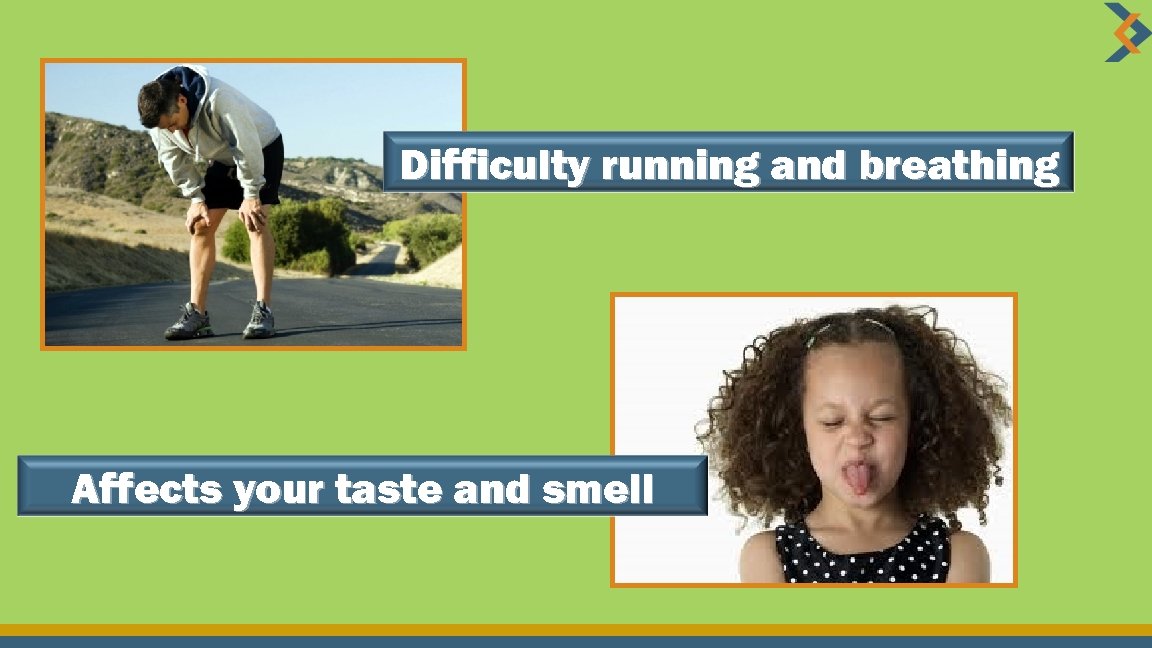 Difficulty running and breathing Affects your taste and smell 