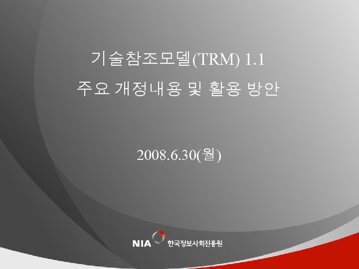 기술참조모델(TRM) 1. 1 주요 개정내용 및 활용 방안 2008. 6. 30(월) 