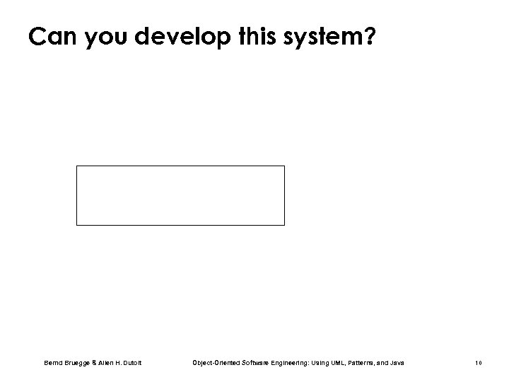 Can you develop this system? Bernd Bruegge & Allen H. Dutoit Object-Oriented Software Engineering: