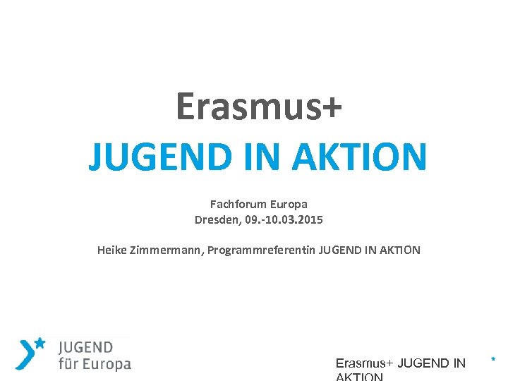 Erasmus+ JUGEND IN AKTION Fachforum Europa Dresden, 09. -10. 03. 2015 Heike Zimmermann, Programmreferentin