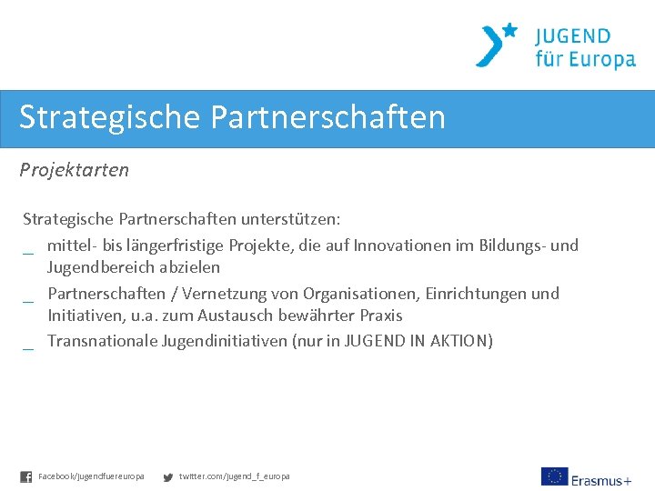 Strategische Partnerschaften Projektarten Strategische Partnerschaften unterstützen: _ mittel- bis längerfristige Projekte, die auf Innovationen