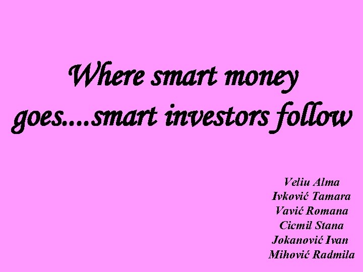 Where smart money goes. . smart investors follow Veliu Alma Ivković Tamara Vavić Romana