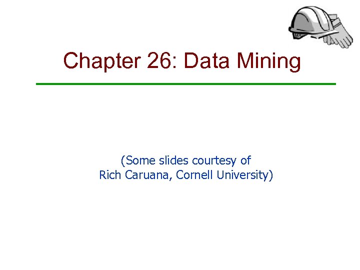 Chapter 26: Data Mining (Some slides courtesy of Rich Caruana, Cornell University) 