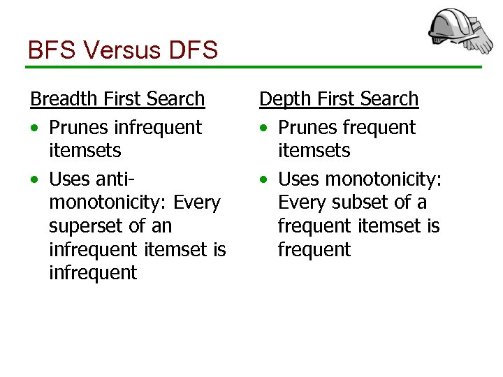 BFS Versus DFS Breadth First Search • Prunes infrequent itemsets • Uses antimonotonicity: Every