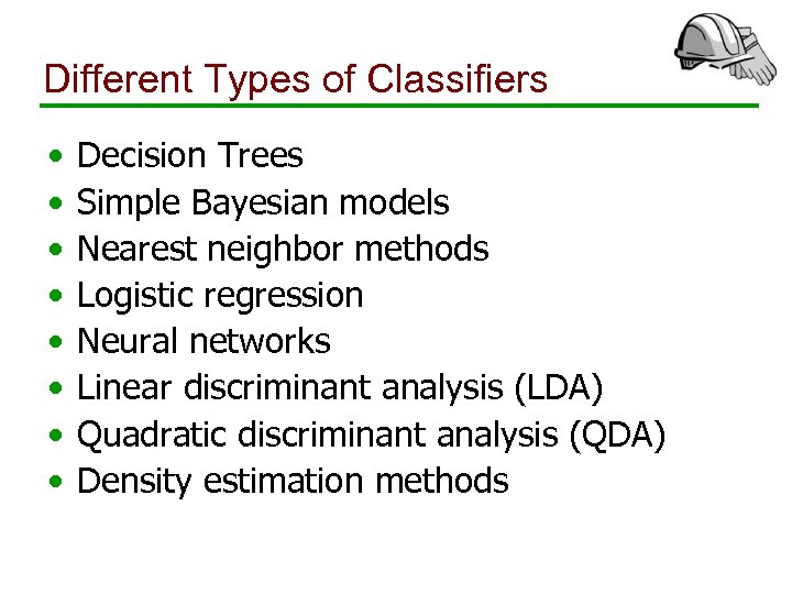 Different Types of Classifiers • • Decision Trees Simple Bayesian models Nearest neighbor methods