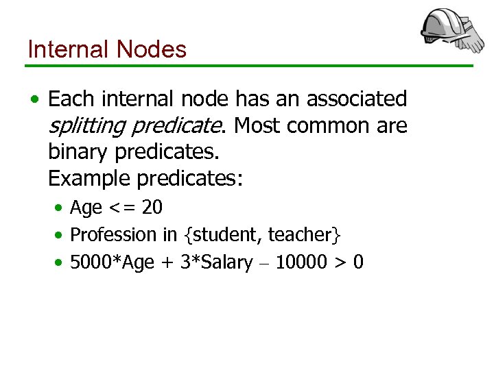 Internal Nodes • Each internal node has an associated splitting predicate. Most common are