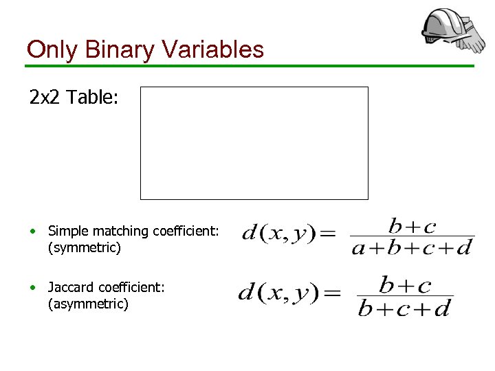 Only Binary Variables 2 x 2 Table: • Simple matching coefficient: (symmetric) • Jaccard