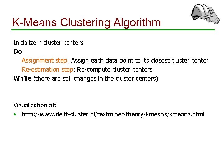 K-Means Clustering Algorithm Initialize k cluster centers Do Assignment step: Assign each data point
