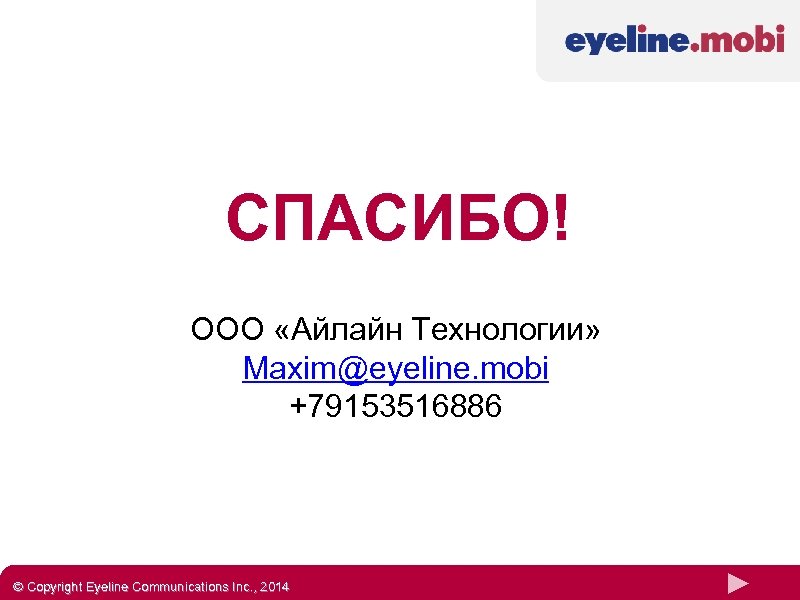 СПАСИБО! ООО «Айлайн Технологии» Maxim@eyeline. mobi +79153516886 © Copyright Eyeline Communications Inc. , 2014