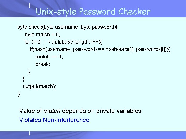Unix-style Password Checker byte check(byte username, byte password){ byte match = 0; for (i=0;