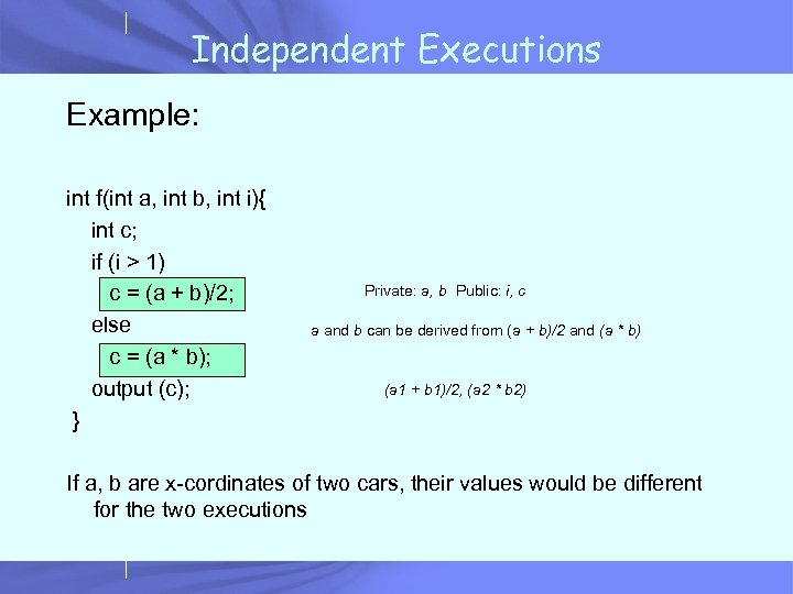 Independent Executions Example: int f(int a, int b, int i){ int c; if (i